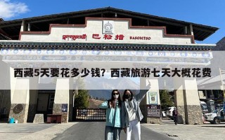 西藏5天要花多少钱？西藏旅游七天大概花费