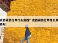 去西藏旅行带什么东西？去西藏旅行带什么东西好