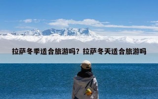 拉萨冬季适合旅游吗？拉萨冬天适合旅游吗