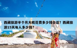 西藏旅游半个月大概花费多少钱合适？西藏旅游15天每人多少钱?