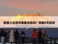 西藏八日游攻略最佳路线？西藏8天旅游