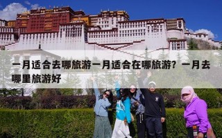 一月适合去哪旅游一月适合在哪旅游？一月去哪里旅游好