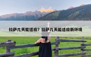 拉萨几天能适应？拉萨几天能适应新环境