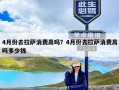 4月份去拉萨消费高吗？4月份去拉萨消费高吗多少钱