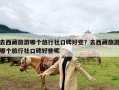 去西藏旅游哪个旅行社口碑好些？去西藏旅游哪个旅行社口碑好些呢