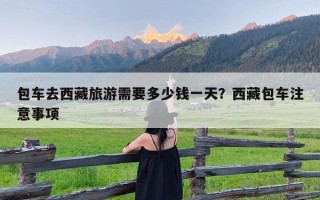 包车去西藏旅游需要多少钱一天？西藏包车注意事项