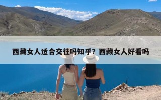 西藏女人适合交往吗知乎？西藏女人好看吗