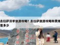 去拉萨淡季旅游攻略？去拉萨旅游攻略和费用是多少