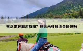 林芝米林旅游攻略？林芝米林县适合居住吗