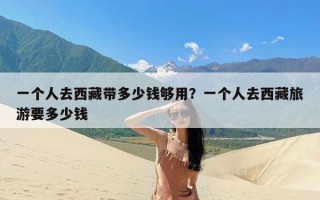 一个人去西藏带多少钱够用？一个人去西藏旅游要多少钱