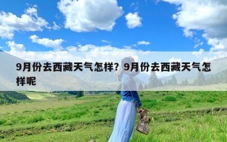 9月份去西藏天气怎样？9月份去西藏天气怎样呢