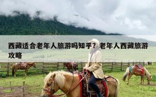 西藏适合老年人旅游吗知乎？老年人西藏旅游攻略