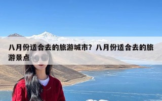 八月份适合去的旅游城市？八月份适合去的旅游景点