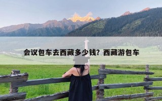 会议包车去西藏多少钱？西藏游包车