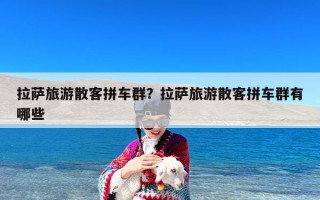 拉萨旅游散客拼车群？拉萨旅游散客拼车群有哪些