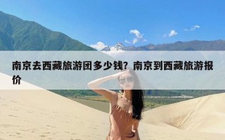 南京去西藏旅游团多少钱？南京到西藏旅游报价