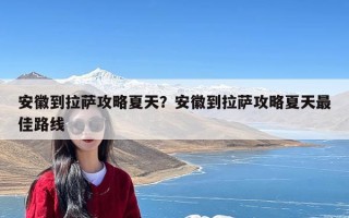 安徽到拉萨攻略夏天？安徽到拉萨攻略夏天最佳路线