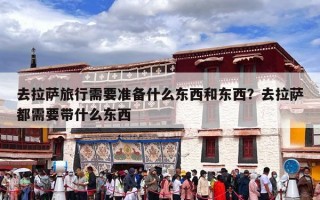 去拉萨旅行需要准备什么东西和东西？去拉萨都需要带什么东西