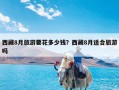 西藏8月旅游要花多少钱？西藏8月适合旅游吗