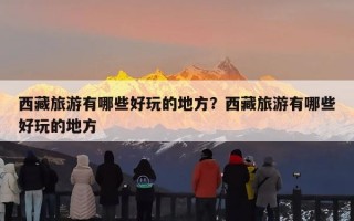 西藏旅游有哪些好玩的地方？西藏旅游有哪些好玩的地方