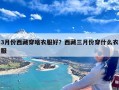 3月份西藏穿啥衣服好？西藏三月份穿什么衣服