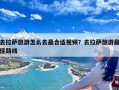 去拉萨旅游怎么去最合适视频？去拉萨旅游最佳路线