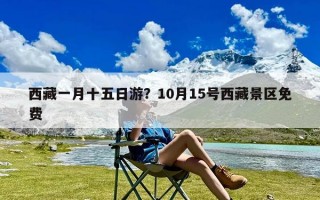 西藏一月十五日游？10月15号西藏景区免费