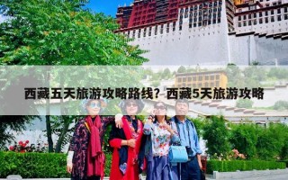 西藏五天旅游攻略路线？西藏5天旅游攻略