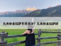 几月份去拉萨不热不冷？几月份去拉萨好