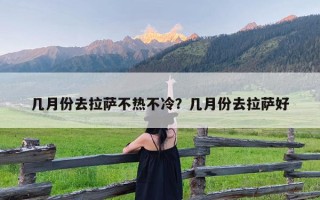 几月份去拉萨不热不冷？几月份去拉萨好