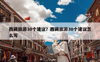 西藏旅游30个建议？西藏旅游30个建议怎么写