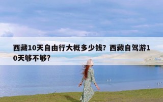 西藏10天自由行大概多少钱？西藏自驾游10天够不够?