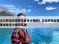 去拉萨旅游需要准备多少钱呢？去拉萨旅游需要准备多少钱呢英语