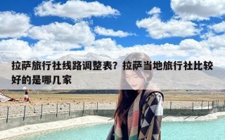 拉萨旅行社线路调整表？拉萨当地旅行社比较好的是哪几家