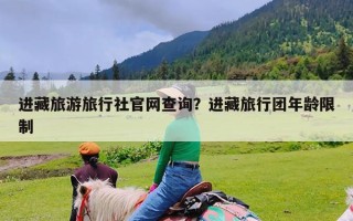 进藏旅游旅行社官网查询？进藏旅行团年龄限制