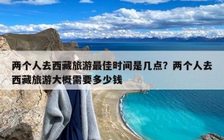 两个人去西藏旅游最佳时间是几点？两个人去西藏旅游大概需要多少钱