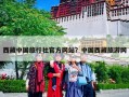 西藏中国旅行社官方网站？中国西藏旅游网