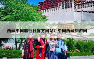 西藏中国旅行社官方网站？中国西藏旅游网