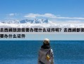 去西藏旅游需要办理什么证件呢？去西藏都需要办什么证件