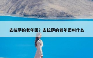 去拉萨的老年团？去拉萨的老年团叫什么