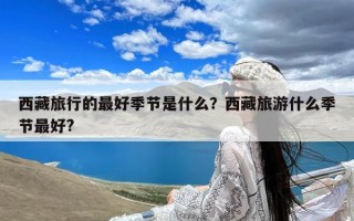 西藏旅行的最好季节是什么？西藏旅游什么季节最好?