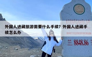 外国人进藏旅游需要什么手续？外国人进藏手续怎么办