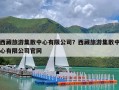 西藏旅游集散中心有限公司？西藏旅游集散中心有限公司官网