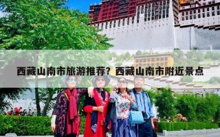 西藏山南市旅游推荐？西藏山南市附近景点