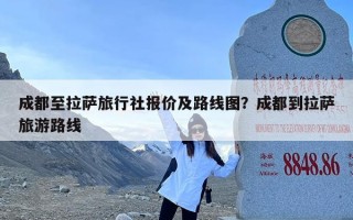 成都至拉萨旅行社报价及路线图？成都到拉萨旅游路线