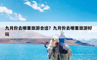 九月份去哪里旅游合适？九月份去哪里旅游好玩