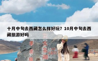 十月中旬去西藏怎么样好玩？10月中旬去西藏旅游好吗