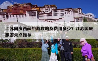 江苏国庆西藏旅游攻略及费用多少？江苏国庆旅游景点推荐