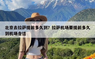 北京去拉萨提前多久到？拉萨机场要提前多久到机场合适