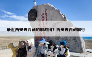 最近西安去西藏的旅游团？西安去西藏旅行